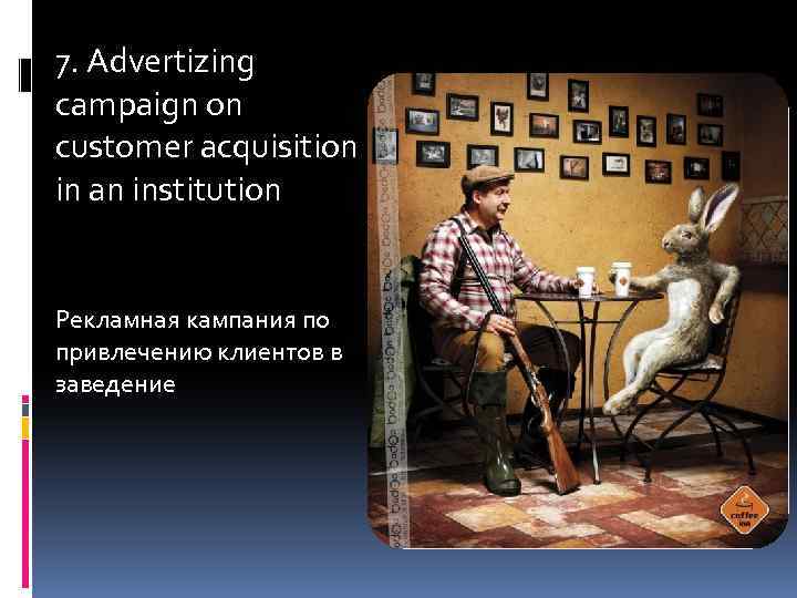 7. Advertizing campaign on customer acquisition in an institution Рекламная кампания по привлечению клиентов