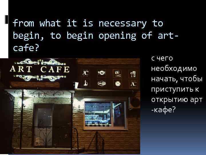 from what it is necessary to begin, to begin opening of artcafe? с чего