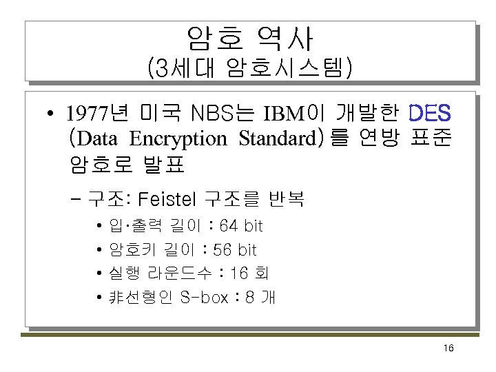 암호 역사 (3세대 암호시스템) • 1977년 미국 NBS는 IBM이 개발한 DES (Data Encryption Standard)