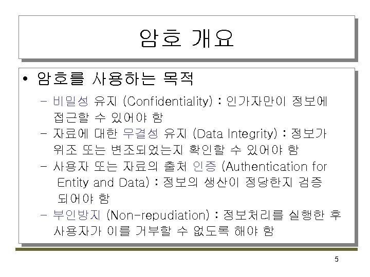 암호 개요 • 암호를 사용하는 목적 – 비밀성 유지 (Confidentiality) : 인가자만이 정보에 접근할