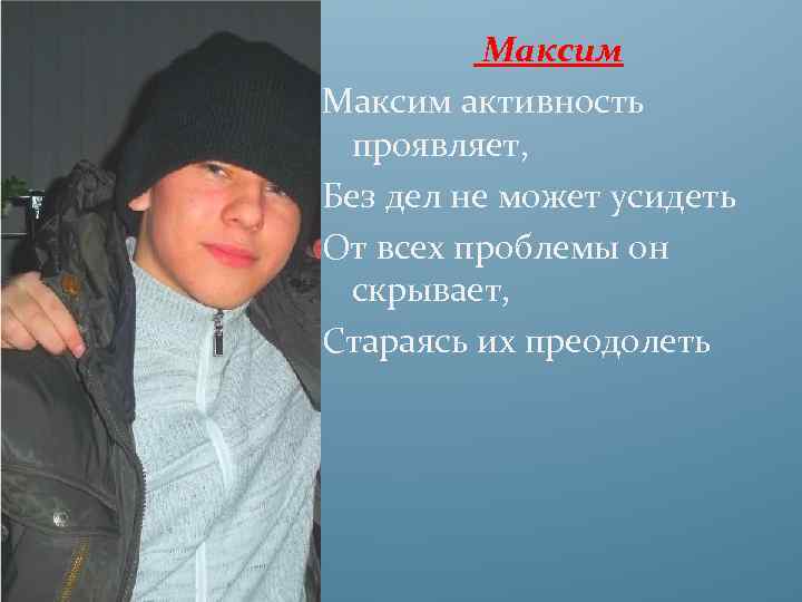 Максим активность проявляет, Без дел не может усидеть От всех проблемы он скрывает, Стараясь