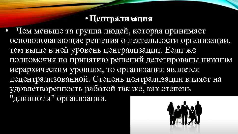  • Централизация • Чем меньше та группа людей, которая принимает основополагающие решения о