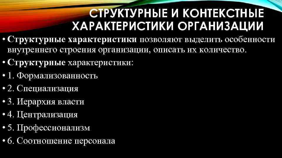 СТРУКТУРНЫЕ И КОНТЕКСТНЫЕ ХАРАКТЕРИСТИКИ ОРГАНИЗАЦИИ • Структурные характеристики позволяют выделить особенности внутреннего строения организации,