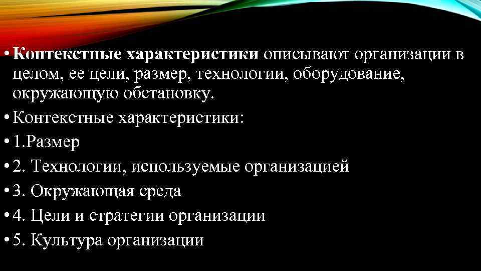  • Контекстные характеристики описывают организации в целом, ее цели, размер, технологии, оборудование, окружающую