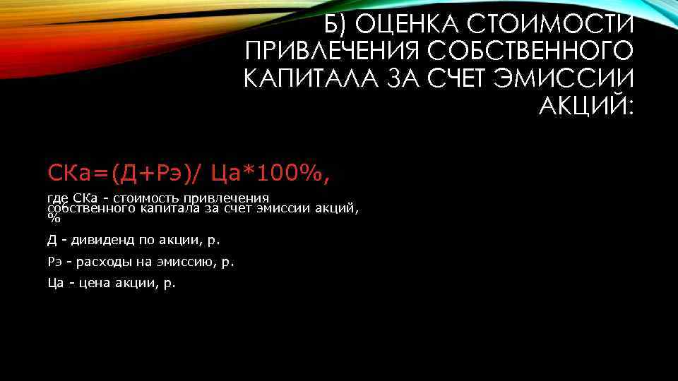 Б) ОЦЕНКА СТОИМОСТИ ПРИВЛЕЧЕНИЯ СОБСТВЕННОГО КАПИТАЛА ЗА СЧЕТ ЭМИССИИ АКЦИЙ: СКа=(Д+Рэ)/ Ца*100%, где СКа