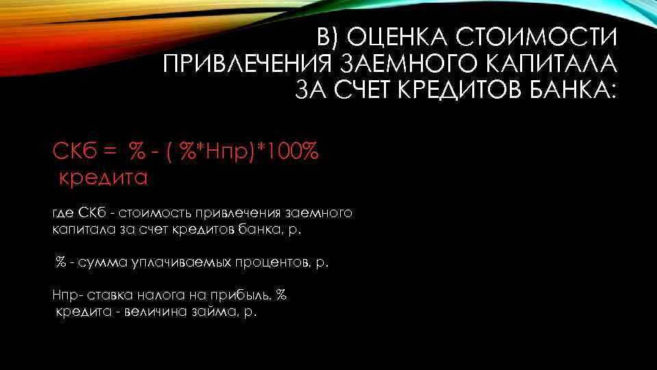 B) ОЦЕНКА СТОИМОСТИ ПРИВЛЕЧЕНИЯ ЗАЕМНОГО КАПИТАЛА ЗА СЧЕТ КРЕДИТОВ БАНКА: СКб = % -