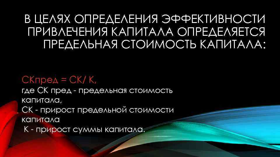 В ЦЕЛЯХ ОПРЕДЕЛЕНИЯ ЭФФЕКТИВНОСТИ ПРИВЛЕЧЕНИЯ КАПИТАЛА ОПРЕДЕЛЯЕТСЯ ПРЕДЕЛЬНАЯ СТОИМОСТЬ КАПИТАЛА: СКпред = СК/ К,