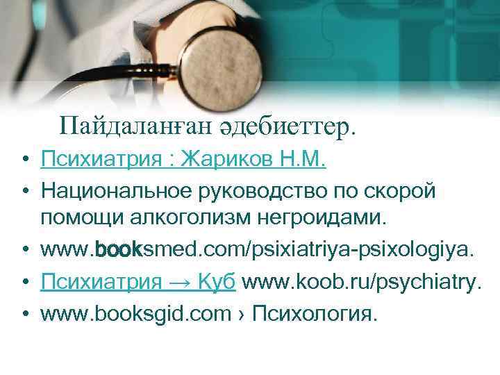 Пайдаланған әдебиеттер. • Психиатрия : Жариков Н. М. • Национальное руководство по скорой помощи