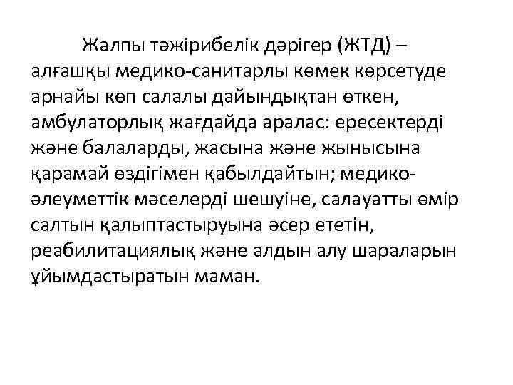 Жалпы тәжірибелік дәрігер (ЖТД) – алғашқы медико-санитарлы көмек көрсетуде арнайы көп салалы дайындықтан өткен,
