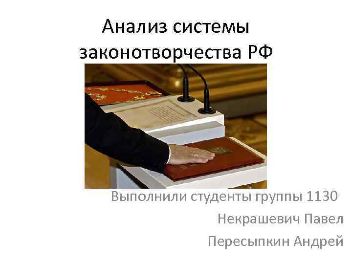 Анализ системы законотворчества РФ Выполнили студенты группы 1130 Некрашевич Павел Пересыпкин Андрей 