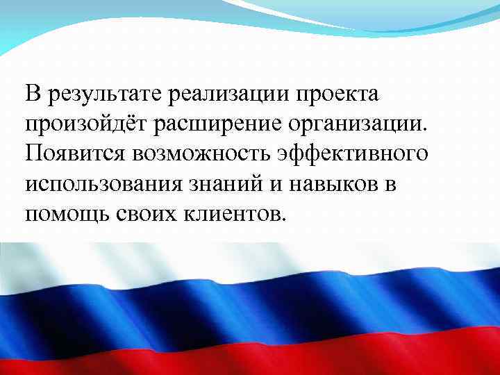 В результате реализации проекта произойдёт расширение организации. Появится возможность эффективного использования знаний и навыков