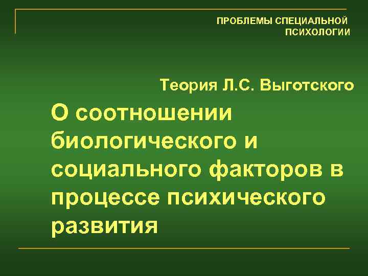 ПРОБЛЕМЫ СПЕЦИАЛЬНОЙ ПСИХОЛОГИИ Теория Л. С. Выготского О соотношении биологического и социального факторов в