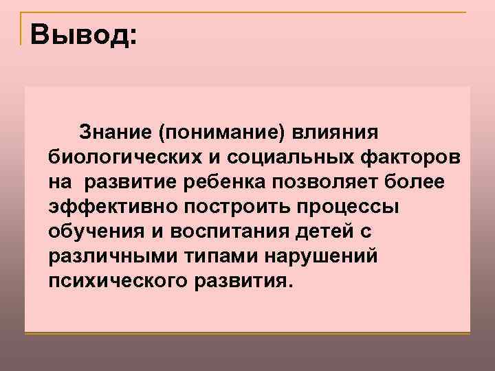 Вывод: Знание (понимание) влияния биологических и социальных факторов на развитие ребенка позволяет более эффективно