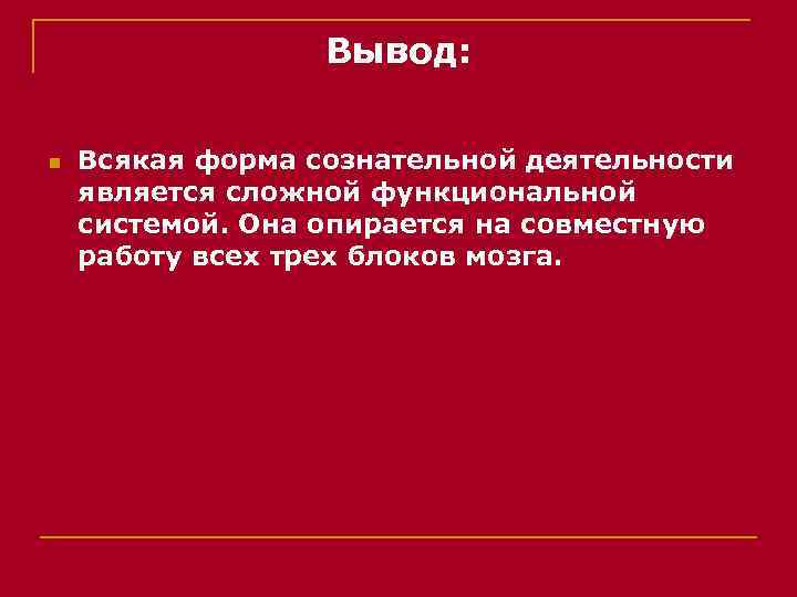 Вывод: n Всякая форма сознательной деятельности является сложной функциональной системой. Она опирается на совместную