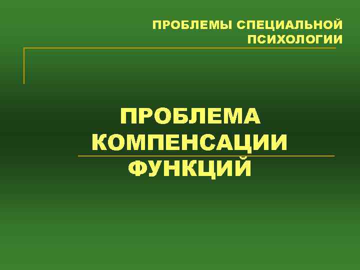 ПРОБЛЕМЫ СПЕЦИАЛЬНОЙ ПСИХОЛОГИИ ПРОБЛЕМА КОМПЕНСАЦИИ ФУНКЦИЙ 