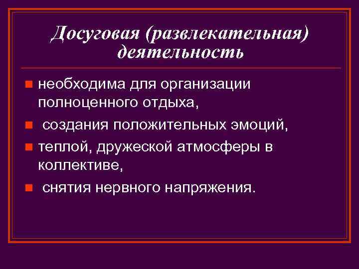 Досуговая (развлекательная) деятельность необходима для организации полноценного отдыха, n создания положительных эмоций, n теплой,