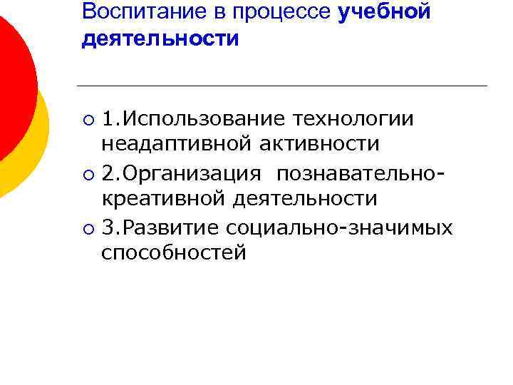 Воспитание в процессе учебной деятельности 1. Использование технологии неадаптивной активности ¡ 2. Организация познавательнокреативной