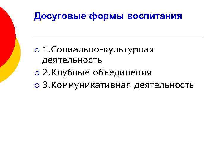 Досуговые формы воспитания 1. Социально-культурная деятельность ¡ 2. Клубные объединения ¡ 3. Коммуникативная деятельность