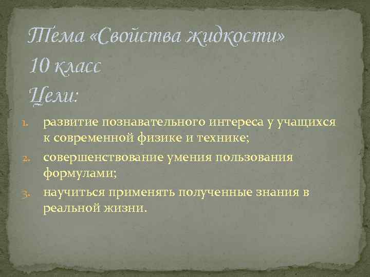 Тема «Свойства жидкости» 10 класс Цели: развитие познавательного интереса у учащихся к современной физике