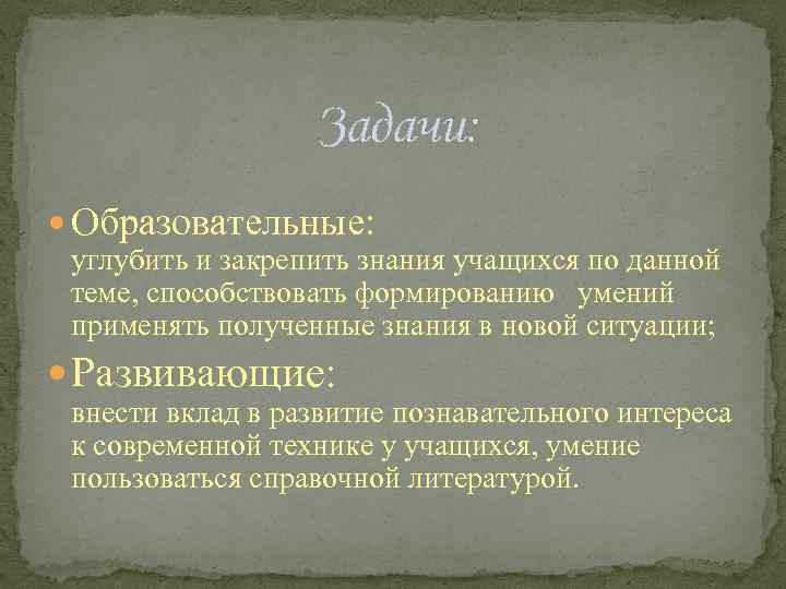 Задачи: Образовательные: углубить и закрепить знания учащихся по данной теме, способствовать формированию умений применять