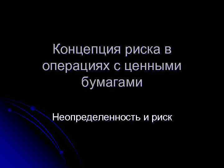 Концепция риска в операциях с ценными бумагами Неопределенность и риск 