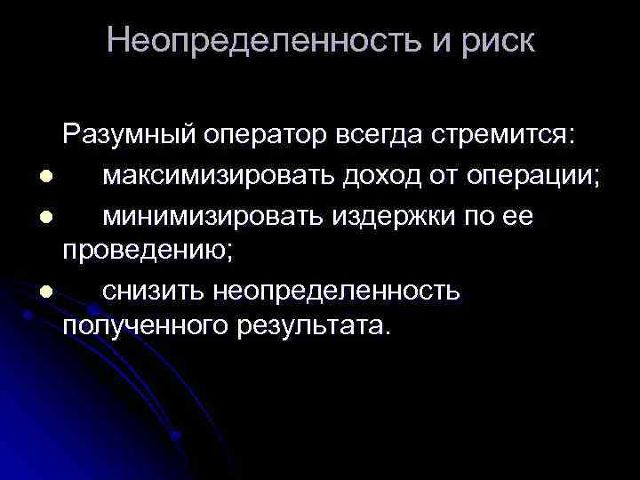 Неопределенность и риск Разумный оператор всегда стремится: l максимизировать доход от операции; l минимизировать