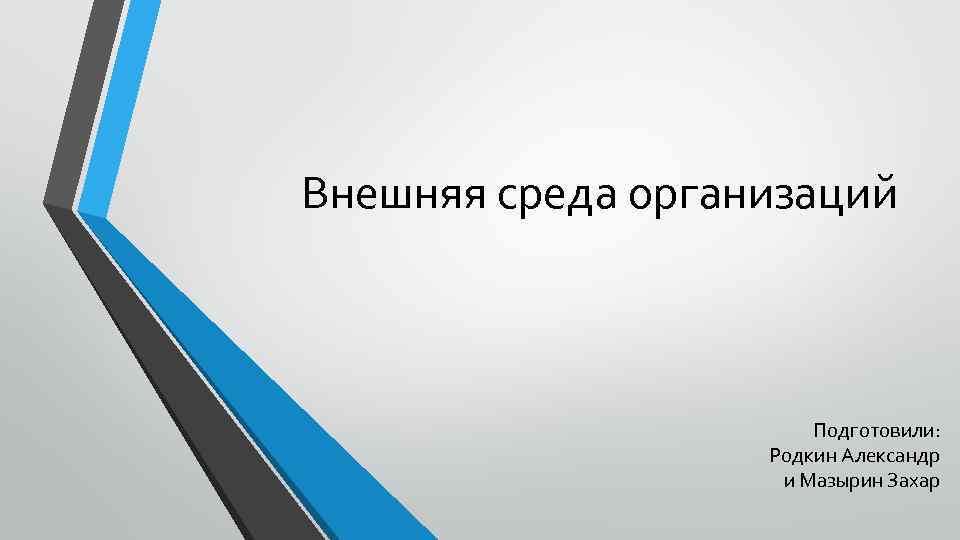 Внешняя среда организаций Подготовили: Родкин Александр и Мазырин Захар 