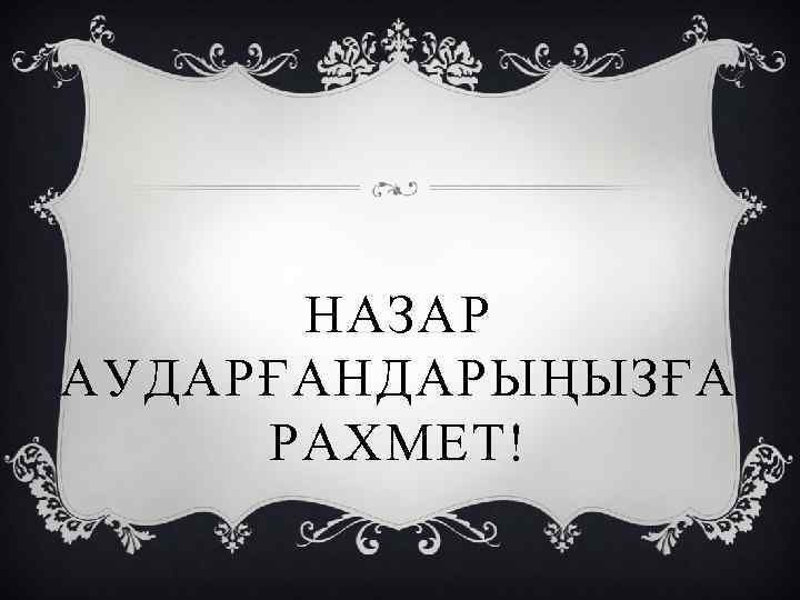 НАЗАР АУДАРҒАНДАРЫҢЫЗҒА РАХМЕТ! 