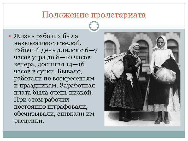 Положение пролетариата Жизнь рабочих была невыносимо тяжелой. Рабочий день длился с 6— 7 часов