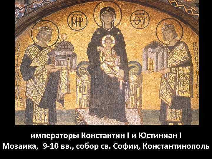 императоры Константин I и Юстиниан I Мозаика, 9 -10 вв. , собор св. Софии,