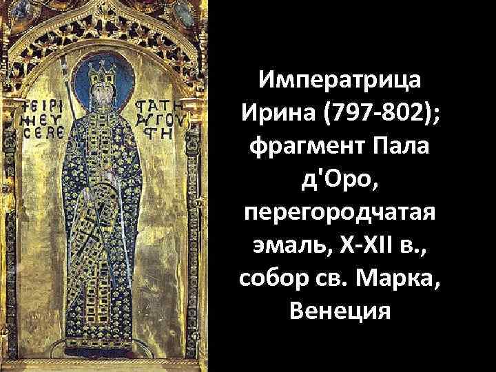 Императрица Ирина (797 -802); фрагмент Пала д'Оро, перегородчатая эмаль, X-XII в. , собор св.