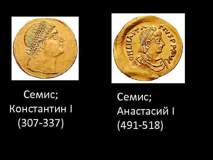 Семис; Константин I (307 -337) Семис; Анастасий I (491 -518) 
