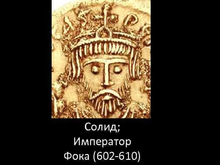 Солид; Император Фока (602 -610) 