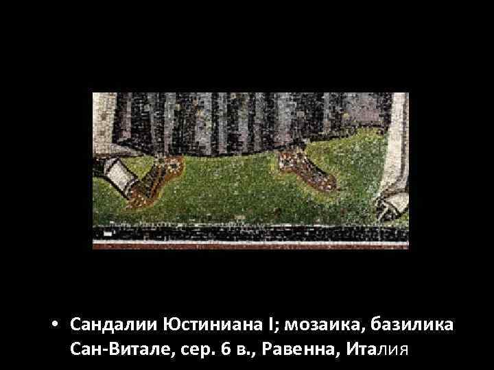  • Сандалии Юстиниана I; мозаика, базилика Сан-Витале, сер. 6 в. , Равенна, Италия