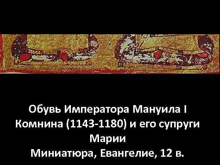 Обувь Императора Мануила I Комнина (1143 -1180) и его супруги Марии Миниатюра, Евангелие, 12