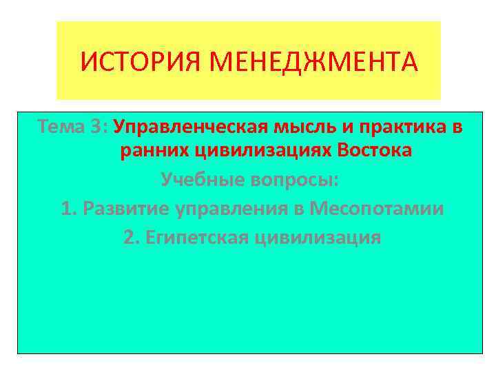 ИСТОРИЯ МЕНЕДЖМЕНТА Тема 3: Управленческая мысль и практика в ранних цивилизациях Востока Учебные вопросы: