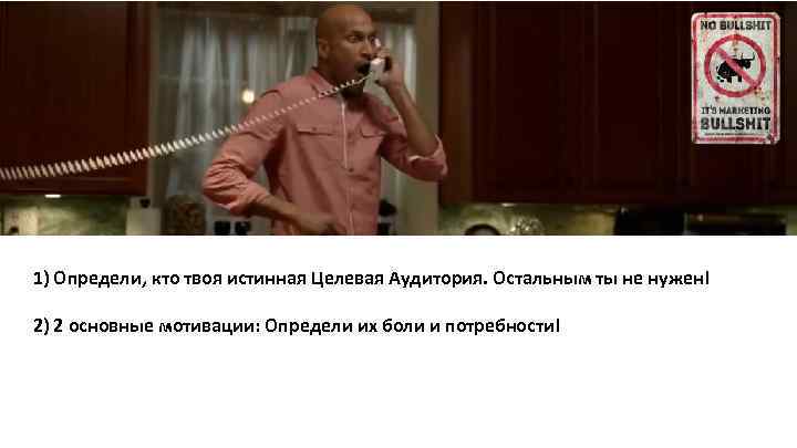 1) Определи, кто твоя истинная Целевая Аудитория. Остальным ты не нужен! 2) 2 основные
