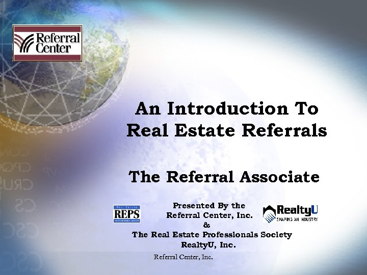 An Introduction To Real Estate Referrals The Referral Associate Presented By the Referral Center,