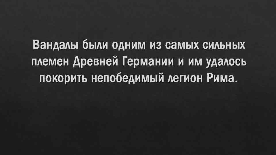 Вандалы были одним из самых сильных племен Древней Германии и им удалось покорить непобедимый