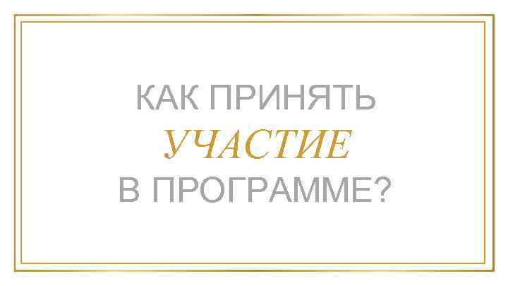 КАК ПРИНЯТЬ УЧАСТИЕ В ПРОГРАММЕ? 