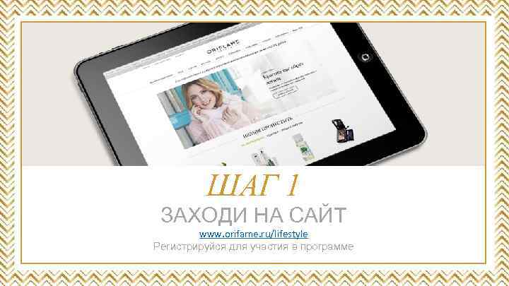 ШАГ 1 ЗАХОДИ НА САЙТ www. orifame. ru/lifestyle Регистрируйся для участия в программе 