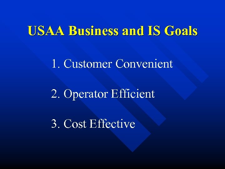 USAA Business and IS Goals 1. Customer Convenient 2. Operator Efficient 3. Cost Effective
