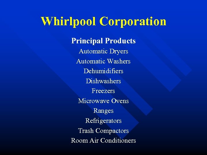Whirlpool Corporation Principal Products Automatic Dryers Automatic Washers Dehumidifiers Dishwashers Freezers Microwave Ovens Ranges