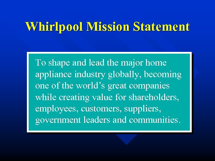 Whirlpool Mission Statement To shape and lead the major home appliance industry globally, becoming
