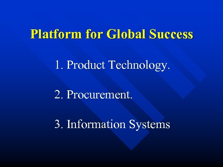 Platform for Global Success 1. Product Technology. 2. Procurement. 3. Information Systems 