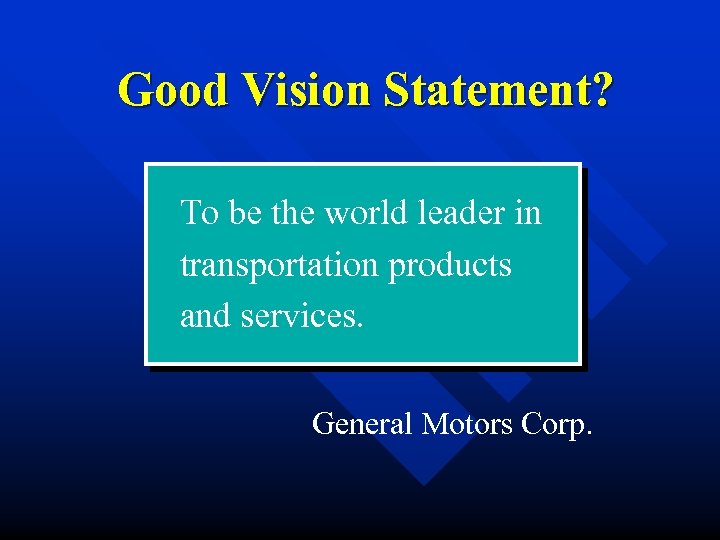 Good Vision Statement? To be the world leader in transportation products and services. General
