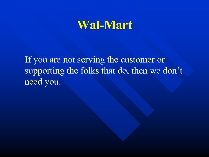 Wal-Mart If you are not serving the customer or supporting the folks that do,