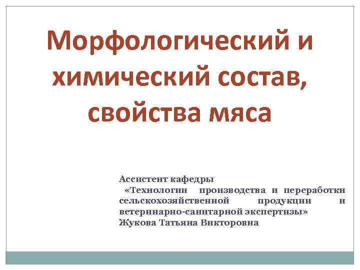 Морфологический и химический состав, свойства мяса Ассистент кафедры «Технологии производства и переработки сельскохозяйственной продукции