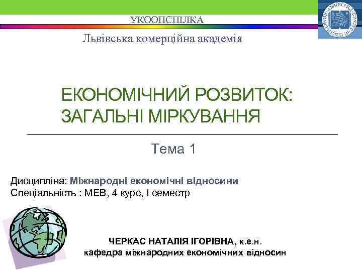 УКООПСПІЛКА Львівська комерційна академія ЕКОНОМІЧНИЙ РОЗВИТОК: ЗАГАЛЬНІ МІРКУВАННЯ Тема 1 Дисципліна: Міжнародні економічні відносини