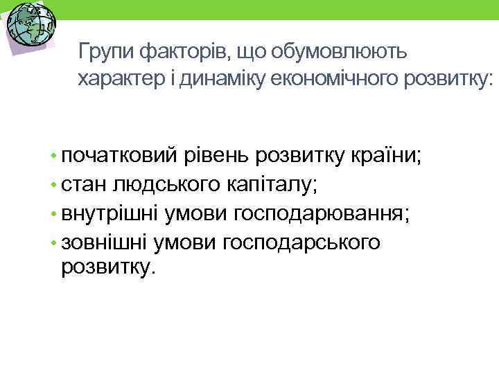 Групи факторів, що обумовлюють характер і динаміку економічного розвитку: • початковий рівень розвитку країни;